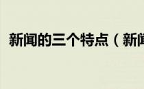 新闻的三个特点（新闻的三个特点是什么 ）