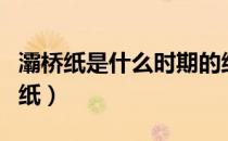 灞桥纸是什么时期的纸（灞桥纸是哪个时期的纸）
