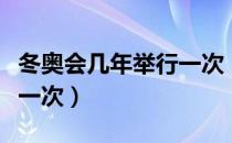 冬奥会几年举行一次（冬奥会每隔几年会举行一次）