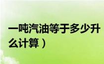 一吨汽油等于多少升（一吨汽油等于多少升怎么计算）