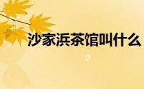 沙家浜茶馆叫什么 沙家浜茶馆是什么
