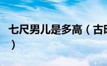 七尺男儿是多高（古时候七尺男儿大概是多高）