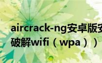 aircrack-ng安卓版安装（aircrack-ng 套件破解wifi（wpa））