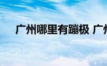 广州哪里有蹦极 广州哪里有蹦极的地方