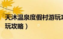 天沐温泉度假村游玩攻略（天沐温泉度假村游玩攻略）