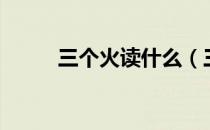 三个火读什么（三个火是什么字）