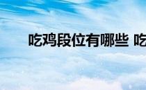 吃鸡段位有哪些 吃鸡段位有哪些排序