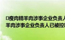 ​瘦肉精羊肉涉事企业负责人已被控制是怎么回事（瘦肉精羊肉涉事企业负责人已被控制具体情况）