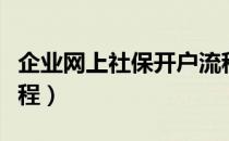 企业网上社保开户流程（企业社保办理开户流程）