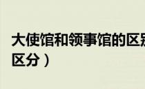 大使馆和领事馆的区别（大使馆和领事馆如何区分）