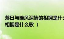 落日与晚风深情的相拥是什么歌（歌词有落日与晚风深情的相拥是什么歌 ）