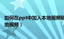 如何在ppt中加入本地视频链接（怎么在PPT中加入/插入本地视频）