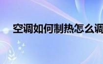 空调如何制热怎么调（空调怎样调制热）