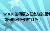 win10如何更改任务栏的颜色（Win10任务栏怎么样换颜色 如何修改任务栏颜色）