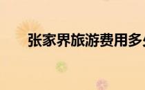 张家界旅游费用多少 张家界旅游费用