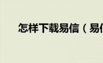 怎样下载易信（易信网页版如何使用）