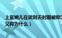 上官婉儿在武则天时期被称为什么（上官婉儿在武则天时期又称为什么）