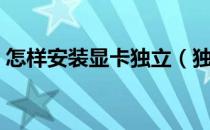 怎样安装显卡独立（独立显卡应该如何安装）