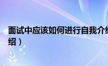 面试中应该如何进行自我介绍（面试的时候如何进行自我介绍）