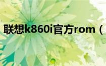 联想k860i官方rom（联想 K860 刷机教程）