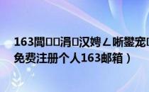 163閭涓汉娉ㄥ唽鐢宠鍏嶈垂娉ㄥ唽（如何申请邮箱免费注册个人163邮箱）