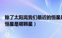 除了太阳离我们最近的恒星是什么（除了太阳离我们最近的恒星是哪颗星）