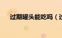过期罐头能吃吗（过期的罐头能吃吗 ）