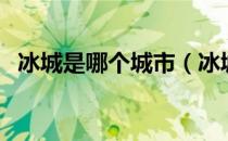 冰城是哪个城市（冰城是哪个城市的别称）