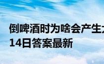 倒啤酒时为啥会产生大量的泡沫 蚂蚁庄园7月14日答案最新