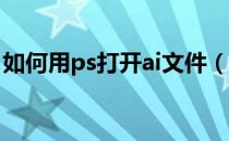 如何用ps打开ai文件（如何用PS打开AI文件）