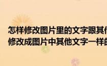 怎样修改图片里的文字跟其他字体一样（图片中的文字怎样修改成图片中其他文字一样的字体和颜色）