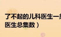 了不起的儿科医生一共多少集（了不起的儿科医生总集数）