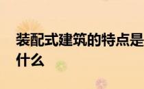 装配式建筑的特点是什么 装配式建筑特点是什么