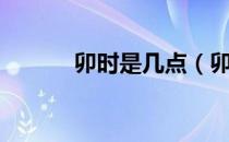 卯时是几点（卯时是什么时候）