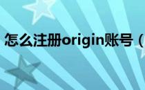 怎么注册origin账号（怎么注册origin账号）