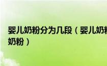 婴儿奶粉分为几段（婴儿奶粉如何分段如何区分一到三段的奶粉）