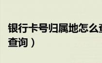 银行卡号归属地怎么查（银行卡号归属地怎么查询）