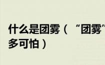 什么是团雾（“团雾”是怎么形成的？究竟有多可怕）