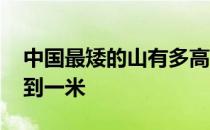 中国最矮的山有多高 中国最矮的山有多高不到一米