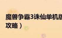 魔兽争霸3诛仙单机版攻略（魔兽争霸3诛仙3攻略）