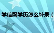学信网学历怎么补录（学信网学历怎样打印）