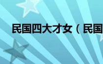 民国四大才女（民国四大才女是哪四位 ）