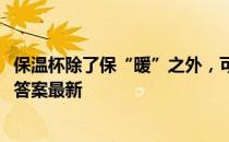 保温杯除了保“暖”之外，可以保“冷”吗 蚂蚁庄园7月7日答案最新