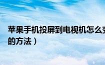 苹果手机投屏到电视机怎么变全屏（苹果手机投屏到电视机的方法）