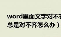 word里面文字对不齐（word文档里的文字总是对不齐怎么办）