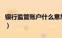 银行监管账户什么意思（什么是银行监管账户）