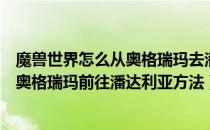 魔兽世界怎么从奥格瑞玛去潘达利亚（魔兽世界部落怎么从奥格瑞玛前往潘达利亚方法）