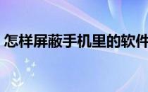 怎样屏蔽手机里的软件（怎样屏蔽手机信号）
