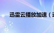 迅雷云播放加速（迅雷云播放不能用）