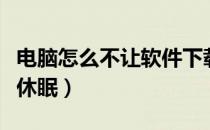 电脑怎么不让软件下载东西（电脑怎么不让他休眠）